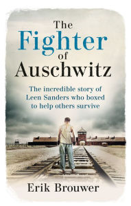 Title: The Fighter of Auschwitz: The incredible true story of Leen Sanders who boxed to help others survive, Author: Erik Brouwer