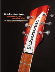 Title: Rickenbacker Guitars: Pioneers of the electric guitar: The definitive history of a 20th-century icon, Author: Martin Kelly