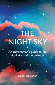 Title: The Night Sky: An astronomers guide to the night sky and the universe, Author: Nigel Henbest