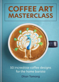 Coffee Art Masterclass: 50 incredible coffee designs for the home barista