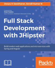 Title: Full Stack Development with JHipster: Build modern web applications and microservices with Spring and Angular, Author: Deepu K Sasidharan