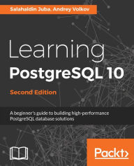 Title: Learning PostgreSQL 10 - Second Edition: Leverage the power of PostgreSQL 10 to build powerful database and data warehousing applications., Author: Salahaldin Juba