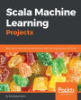 Scala Machine Learning Projects: Build real-world machine learning and deep learning projects with Scala