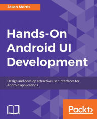 Title: Hands-On Android UI Development: Design and develop attractive user interfaces for Android applications, Author: Jason Morris