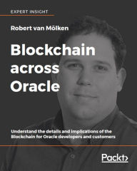 Title: Blockchain across Oracle: Understand the details and implications of the Blockchain for Oracle developers and customers, Author: Robert van Mölken