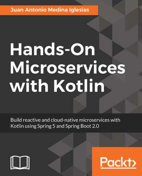 Hands-On Microservices with Kotlin: Build reactive and cloud-native microservices with Kotlin using Spring 5 and Spring Boot 2.0