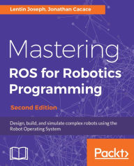 Title: Mastering ROS for Robotics Programming - Second Edition: Design, build, and simulate complex robots using the Robot Operating System, Author: Lentin Joseph