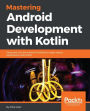 Mastering Android Development with Kotlin: Master Android development using a variety of Kotlin features