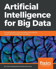 Title: Artificial Intelligence for Big Data: Complete guide to automating Big Data solutions using Artificial Intelligence techniques, Author: Anand Deshpande