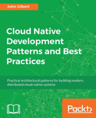 Title: Cloud Native Development Patterns and Best Practices: Practical architectural patterns for building modern, distributed cloud-native systems, Author: John Gilbert