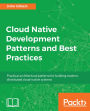 Cloud Native Development Patterns and Best Practices: Practical architectural patterns for building modern, distributed cloud-native systems