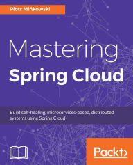 Title: Mastering Spring Cloud: Build self-healing, microservices-based, distributed systems using Spring Cloud, Author: Piotr Minkowski