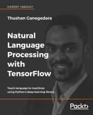 Title: Natural Language Processing with TensorFlow: Teach language to machines using Python's deep learning library, Author: Thushan Ganegedara