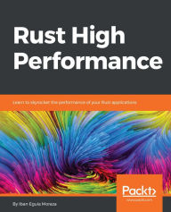 Title: Rust High Performance: Learn to skyrocket the performance of your Rust applications, Author: Iban Eguia Moraza