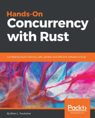 Title: Hands-On Concurrency with Rust: Confidently build memory-safe, parallel, and efficient software in Rust, Author: Brian L. Troutwine