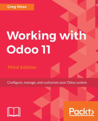 Title: Working with Odoo 11 - Third Edition: Configure, manage, and customize your Odoo system, Author: Greg Moss