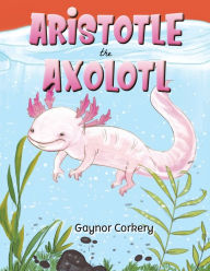 Title: Aristotle the Axolotl, Author: Gaynor Corkery