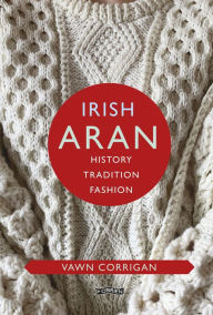 Title: Irish Aran: History, Tradition, Fashion, Author: Vawn Corrigan