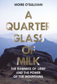 Ebook download for free A Quarter Glass of Milk: The Rawness of Grief and the Power of the Mountains