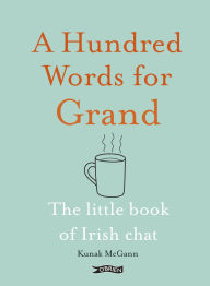 Title: A Hundred Words for Grand: The Little Book of Irish Chat, Author: Kunak McGann