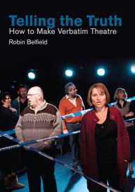 Title: Telling the Truth: How to Make Verbatim Theatre, Author: Robin Belfield