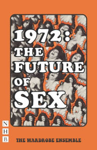 Title: 1972: The Future of Sex (NHB Modern Plays), Author: The Wardrobe Ensemble