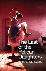 Title: The Last of the Pelican Daughters (NHB Modern Plays), Author: The Wardrobe Ensemble