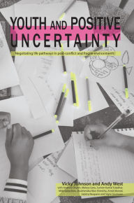 Title: Youth and Positive Uncertainty: Negotiating life pathways in post-conflict and fragile environments, Author: Vicky Johnson