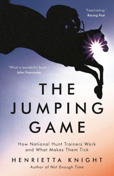 The Jumping Game: How National Hunt Trainers Work and What Makes Them Tick