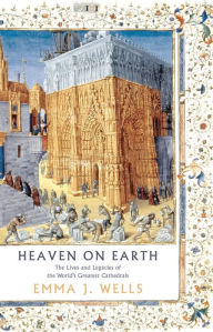 Google ebooks free download ipad Heaven on Earth: The Lives and Legacies of the World's Greatest Cathedrals 9781788541947 by Emma J. Wells