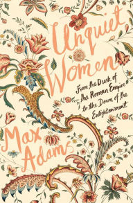 Title: Unquiet Women: From the Dusk of the Roman Empire to the Dawn of the Enlightenment, Author: Max Adams