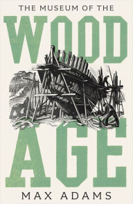 Title: The Museum of the Wood Age, Author: Max Adams