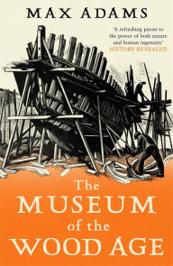 Title: The Museum of the Wood Age, Author: Max Adams