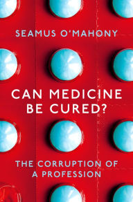 Title: Can Medicine Be Cured?: The Corruption of a Profession, Author: Seamus O'Mahony