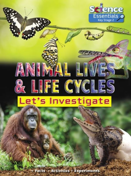 Animal Lives and Life Cycles: Let's Investigate Facts Activities Experients