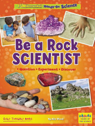 Title: Be a Rock Scientist: Question, Experiment, Discover, Author: Alix Wood