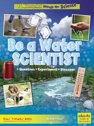 Title: Be a Water Scientist: Question, Experiment, Discover, Author: Ruth Owen