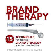 Title: Brand Therapy: 15 Techniques for Creating Brand Strategy in Pharma and Medtech, Author: Brian Smith