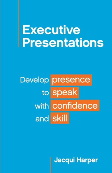 Executive Presentations: Develop presence to speak with confidence and skill