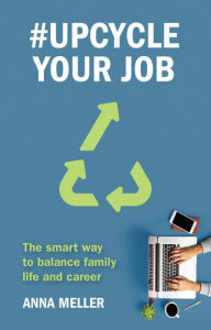 Title: #Upcycle Your Job: The smart way to balance family life and career, Author: Anna Meller