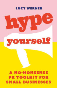 Title: Hype Yourself: A no-nonsense PR toolkit for small businesses, Author: Lucy Werner