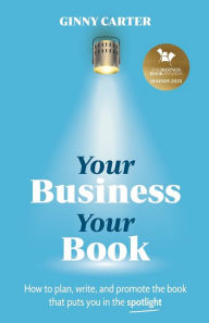 Title: Your Business, Your Book: How to plan, write, and promote the book that puts you in the spotlight, Author: Ginny Carter