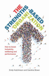 Title: The Strengths-Based Organization: How to boost inclusivity, wellbeing and performance, Author: Emily Hutchinson