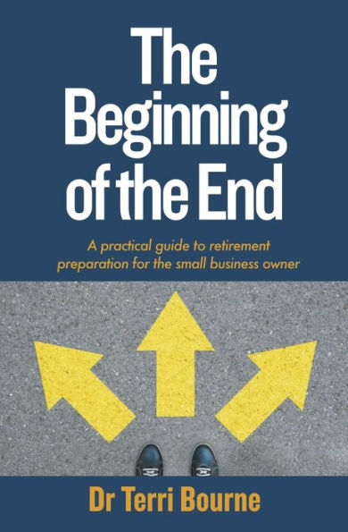 The Beginning of the End: A practical guide to retirement preparation for the small business owner