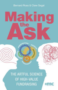 Title: Making the Ask: The artful science of high-value fundraising, Author: Bernard Ross