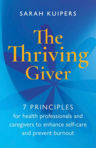 Title: The Thriving Giver: 7 Principles for health professionals and caregivers to enhance self-care and prevent burnout, Author: Sarah Kuipers