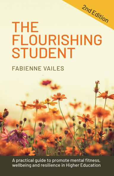 The Flourishing Student - 2nd edition: A practical guide to promote mental fitness, wellbeing and resilience Higher Education