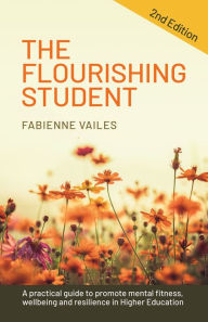 Title: The Flourishing Student - 2nd edition: A practical guide to promote mental fitness, wellbeing and resilience in Higher Education, Author: Fabienne Vailes