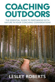 Title: Coaching Outdoors: The essential guide to partnering with nature in your coaching conversations, Author: Lesley Roberts