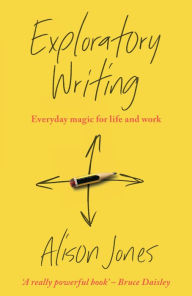 Title: Exploratory Writing: Everyday magic for life and work, Author: Alison Jones